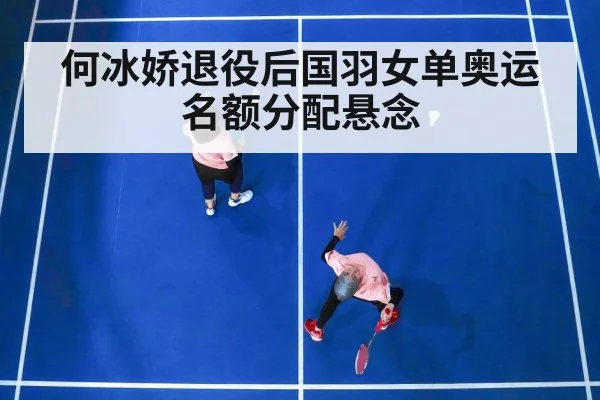 何冰娇退役后国羽女单奥运名额分配悬念