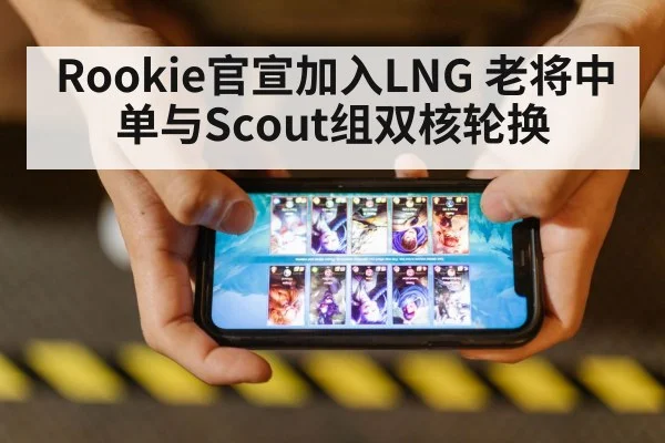 Rookie官宣加入LNG 老将中单与Scout组双核轮换