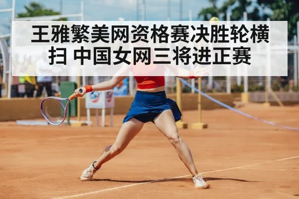 王雅繁美网资格赛决胜轮横扫 中国女网三将进正赛