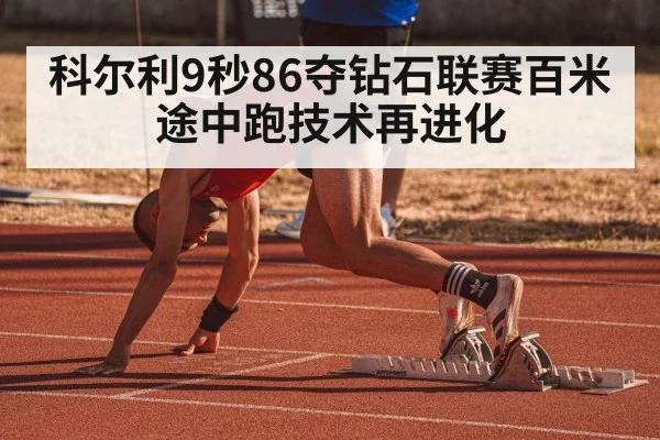 科尔利9秒86夺钻石联赛百米 途中跑技术再进化
