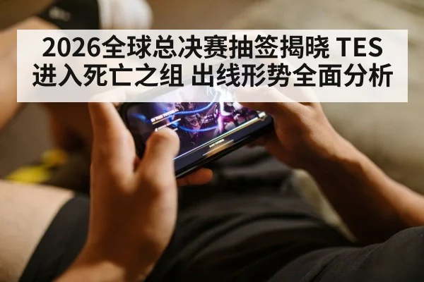 2026全球总决赛抽签揭晓 TES进入死亡之组 出线形势全面分析