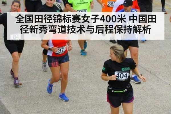 全国田径锦标赛女子400米 中国田径新秀弯道技术与后程保持解析